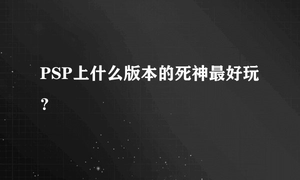 PSP上什么版本的死神最好玩？