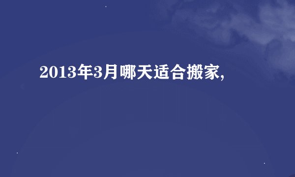 2013年3月哪天适合搬家,