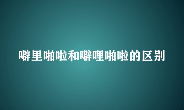噼里啪啦和噼哩啪啦的区别