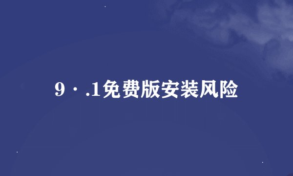 9·.1免费版安装风险