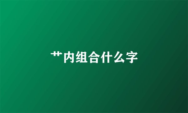 艹内组合什么字