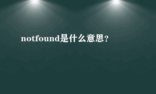 notfound是什么意思？