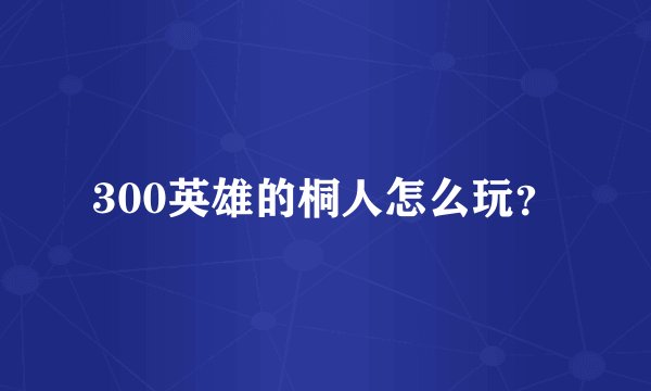 300英雄的桐人怎么玩？