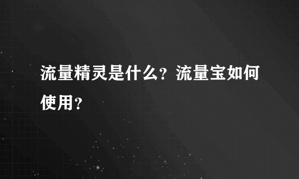 流量精灵是什么？流量宝如何使用？