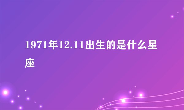 1971年12.11出生的是什么星座
