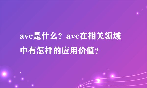 avc是什么?avc在相关领域中有怎样的应用价值?