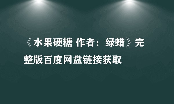 《水果硬糖 作者:绿蜡》完整版百度网盘链接获取