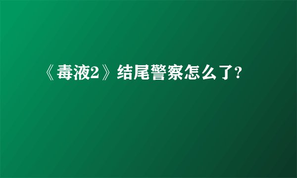 《毒液2》结尾警察怎么了?