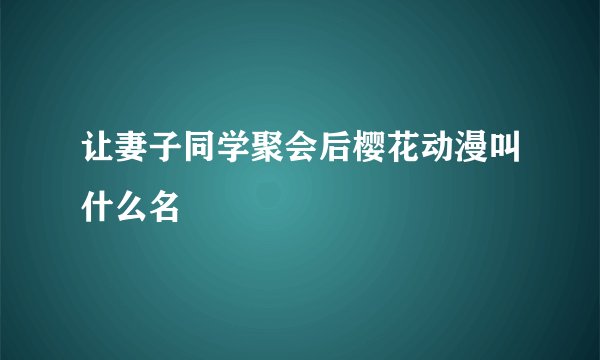 让妻子同学聚会后樱花动漫叫什么名