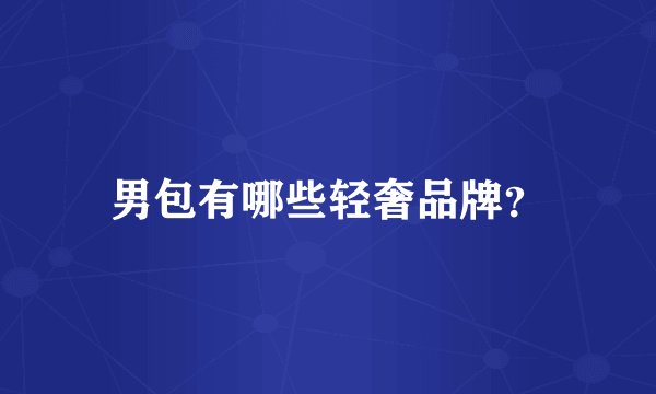 男包有哪些轻奢品牌？