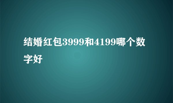 结婚红包3999和4199哪个数字好