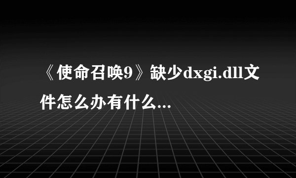 《使命召唤9》缺少dxgi.dll文件怎么办有什么解决方法