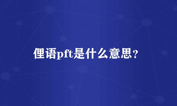 俚语pft是什么意思？