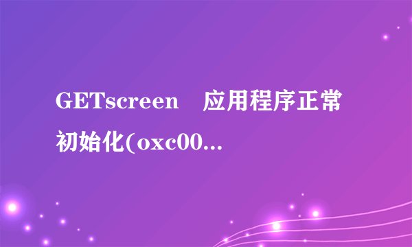 GETscreen 应用程序正常初始化(oxc0000135)失败