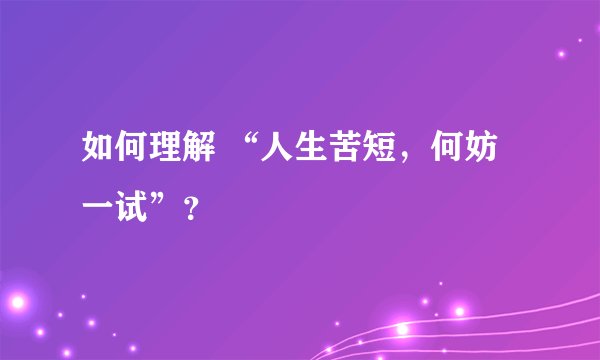 如何理解 “人生苦短，何妨一试”？
