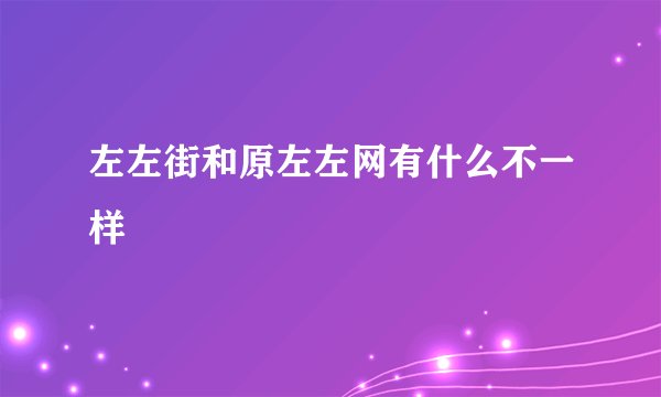 左左街和原左左网有什么不一样