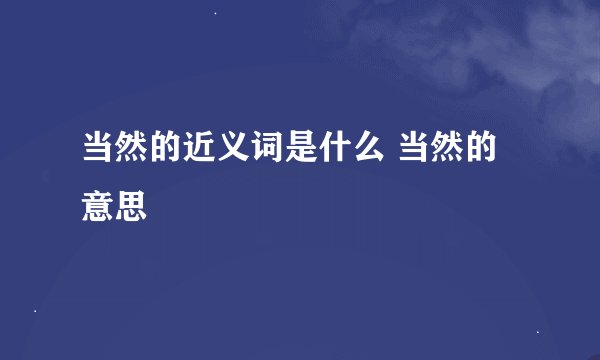 当然的近义词是什么 当然的意思