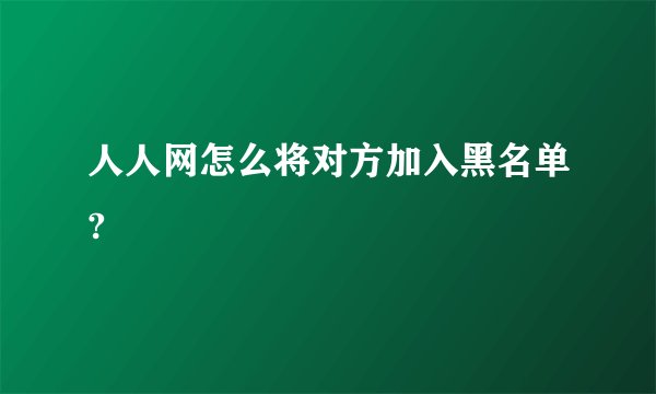 人人网怎么将对方加入黑名单?