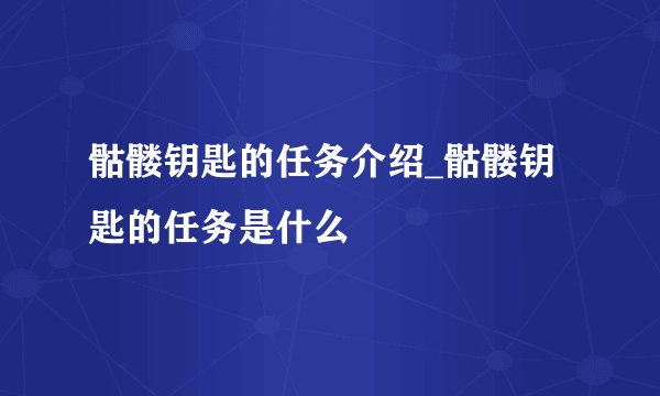 骷髅钥匙的任务介绍_骷髅钥匙的任务是什么