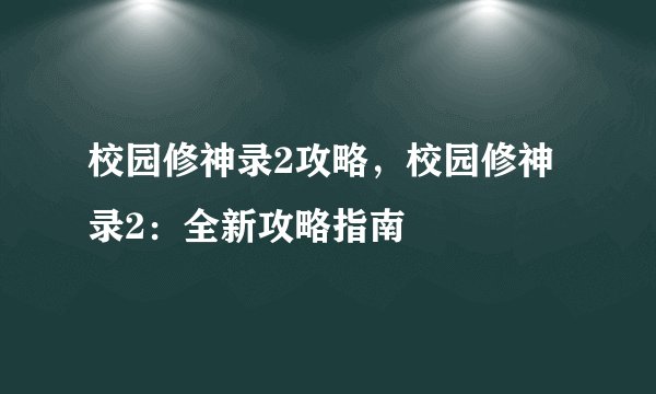 校园修神录2攻略，校园修神录2：全新攻略指南