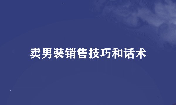 卖男装销售技巧和话术