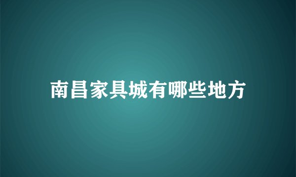南昌家具城有哪些地方