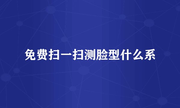 免费扫一扫测脸型什么系