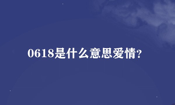 0618是什么意思爱情？