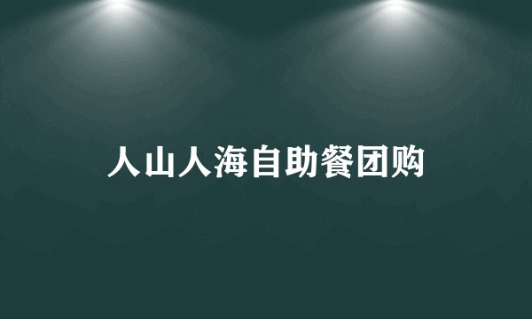 人山人海自助餐团购