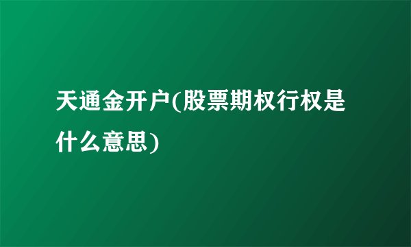 天通金开户(股票期权行权是什么意思)