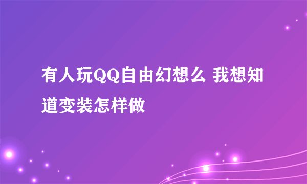 有人玩QQ自由幻想么 我想知道变装怎样做