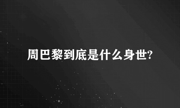 周巴黎到底是什么身世?