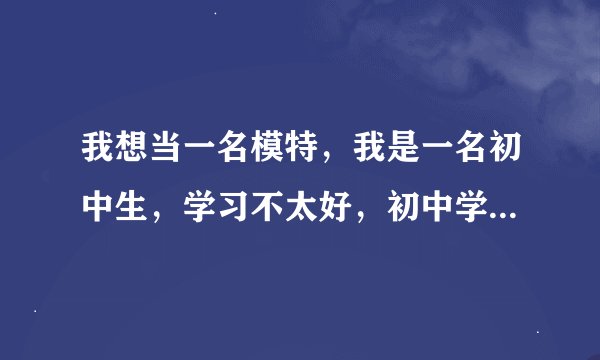 我想当一名模特，我是一名初中生，学习不太好，初中学历够当模特吗？