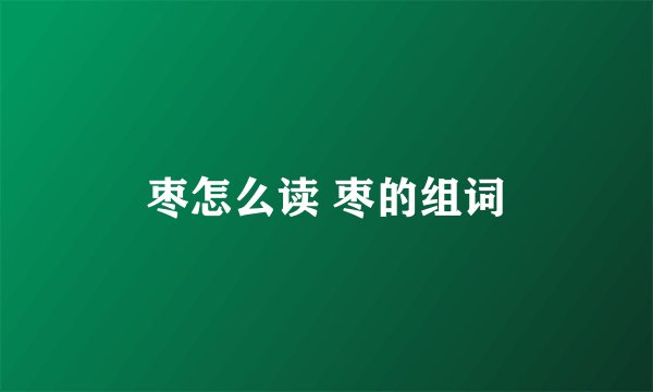 枣怎么读 枣的组词