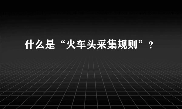 什么是“火车头采集规则”？