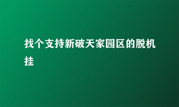 找个支持新破天家园区的脱机挂