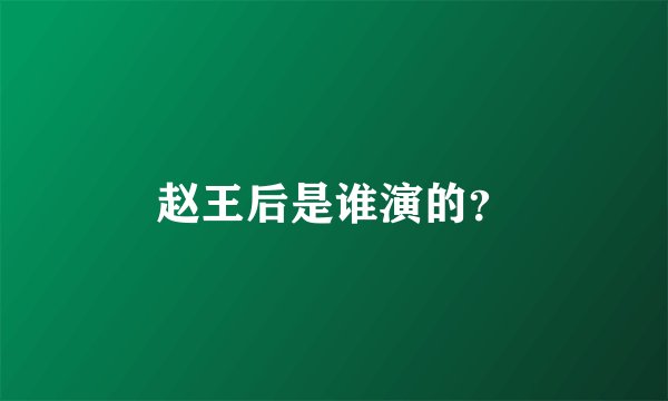赵王后是谁演的？