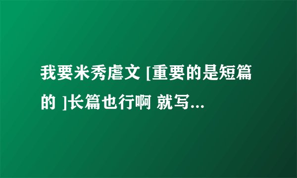 我要米秀虐文 [重要的是短篇的 ]长篇也行啊 就写书名吧~~~