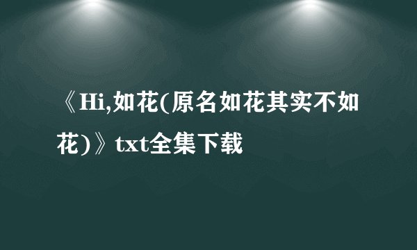 《Hi,如花(原名如花其实不如花)》txt全集下载