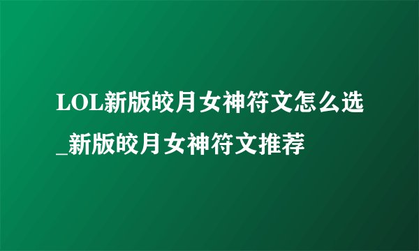 LOL新版皎月女神符文怎么选_新版皎月女神符文推荐