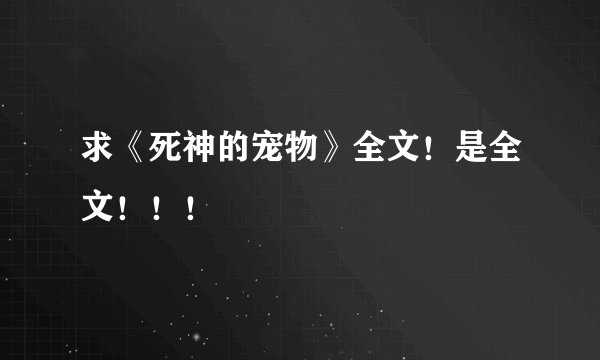求《死神的宠物》全文！是全文！！！