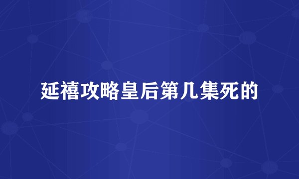 延禧攻略皇后第几集死的
