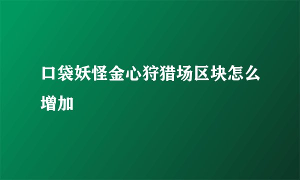 口袋妖怪金心狩猎场区块怎么增加