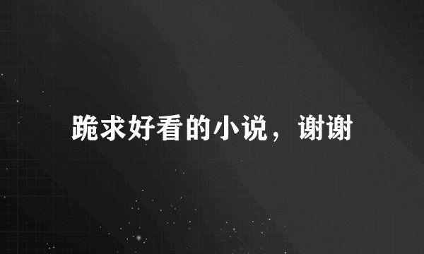 跪求好看的小说，谢谢