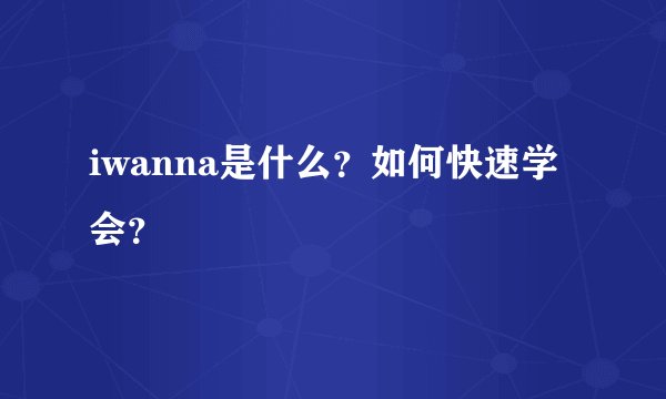 iwanna是什么？如何快速学会？