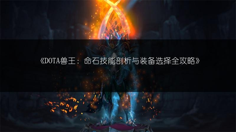 DOTA兽王:命石技能剖析与装备选择全攻略
