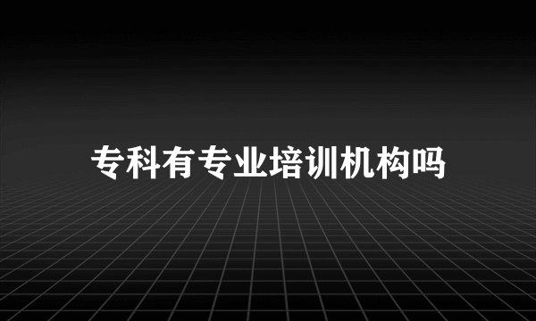 专科有专业培训机构吗