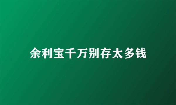 余利宝千万别存太多钱