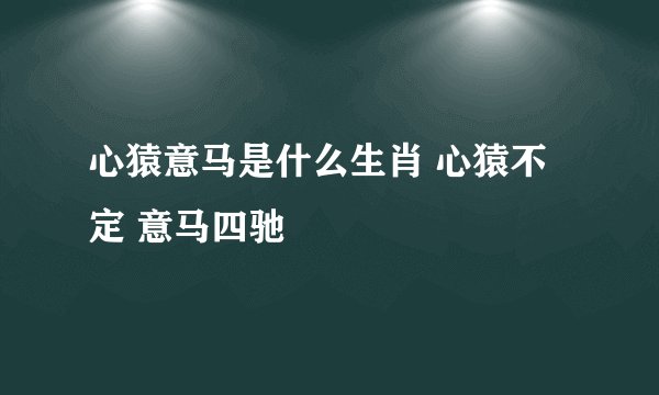 心猿意马是什么生肖 心猿不定 意马四驰