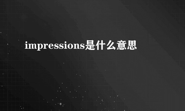impressions是什么意思